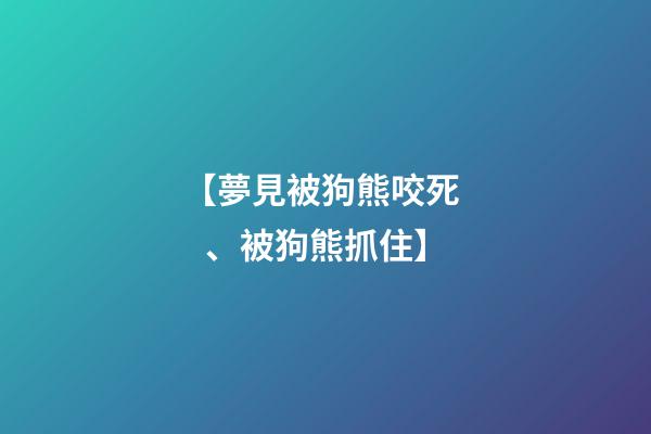 【夢見被狗熊咬死、被狗熊抓住】